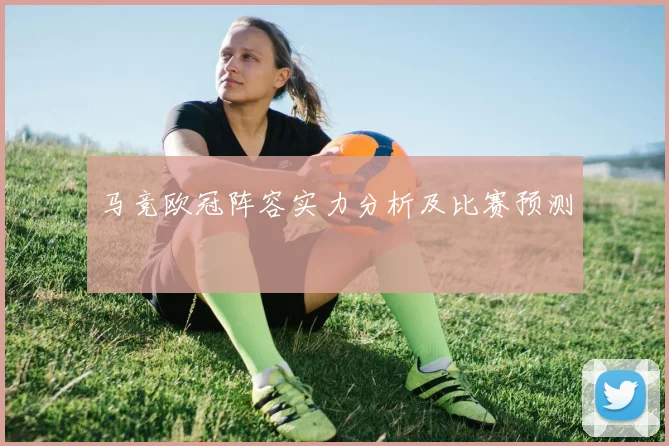 马竞欧冠阵容实力分析及比赛预测