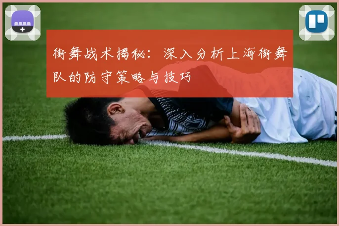 街舞战术揭秘：深入分析上海街舞队的防守策略与技巧