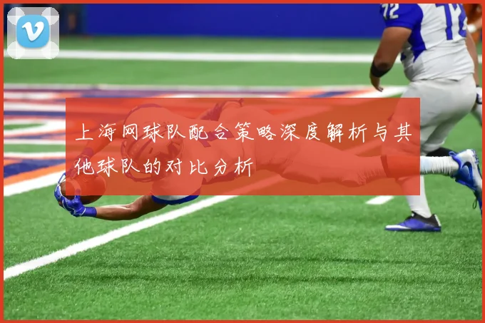 上海网球队配合策略深度解析与其他球队的对比分析