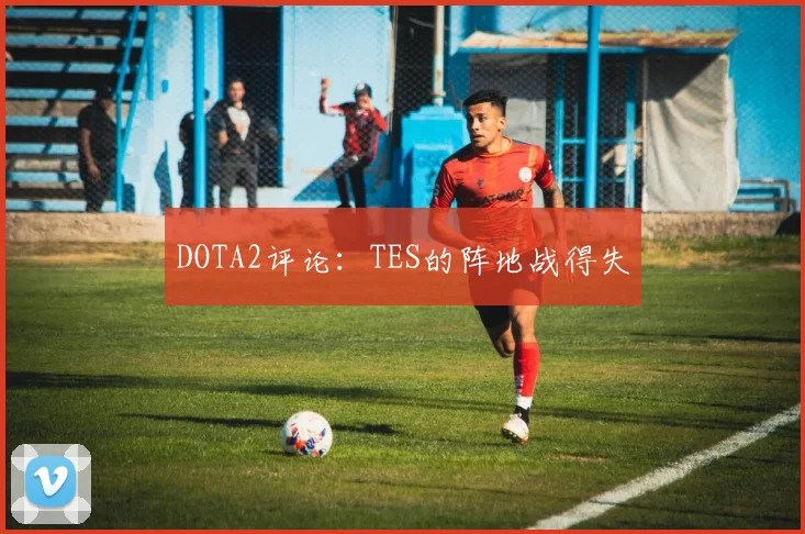 DOTA2评论：TES的阵地战得失