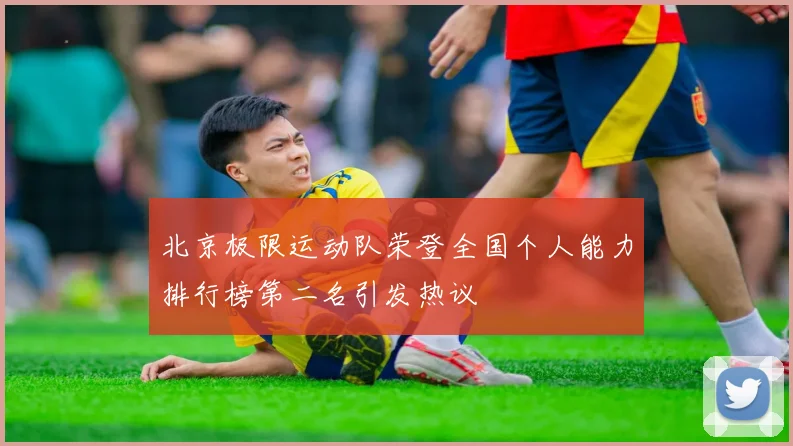 北京极限运动队荣登全国个人能力排行榜第二名引发热议