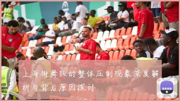 上海街舞队的整体压制现象深度解析与背后原因探讨